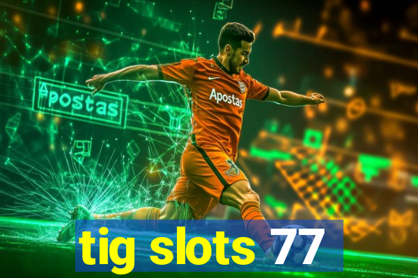 tig slots 77