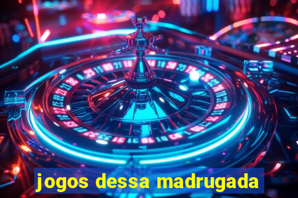 jogos dessa madrugada