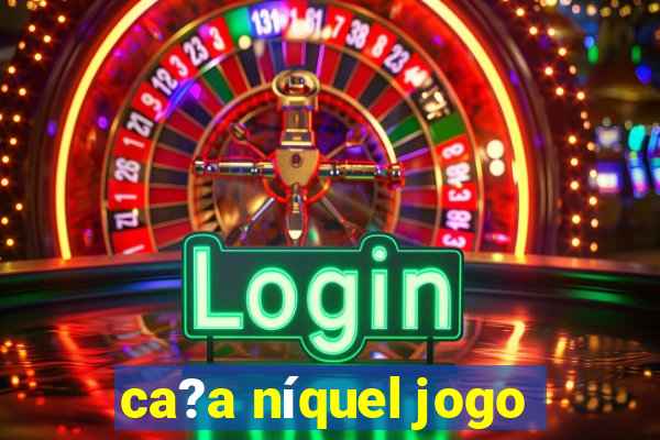 ca?a níquel jogo