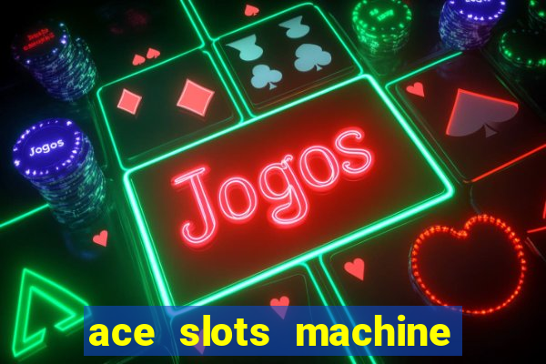 ace slots machine casino ii