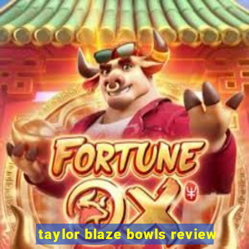 taylor blaze bowls review