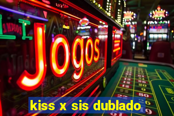 kiss x sis dublado