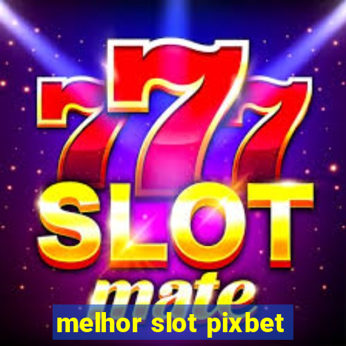 melhor slot pixbet