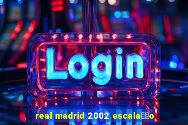 real madrid 2002 escala莽茫o