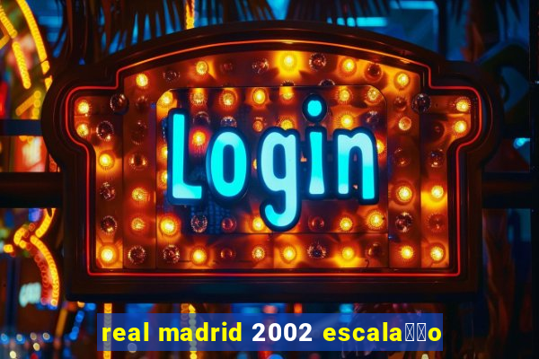 real madrid 2002 escala莽茫o