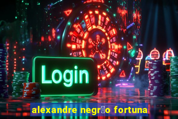 alexandre negr茫o fortuna