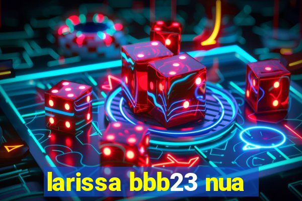 larissa bbb23 nua