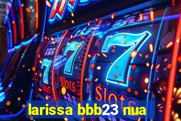 larissa bbb23 nua