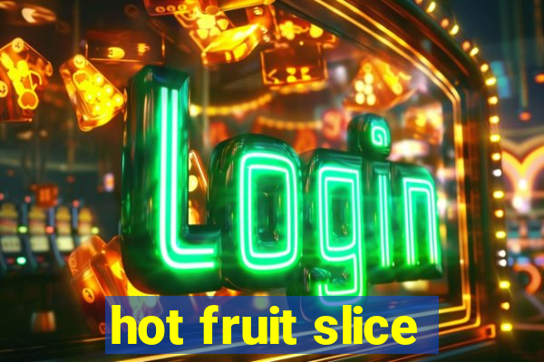 hot fruit slice