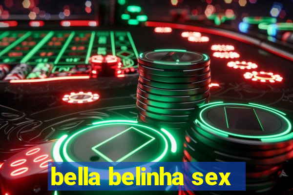 bella belinha sex