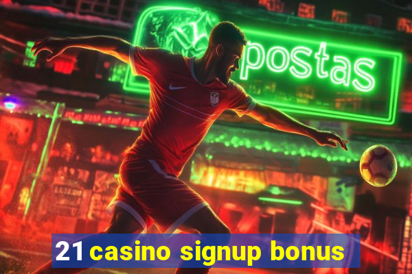 21 casino signup bonus