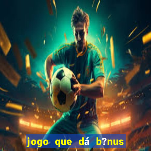 jogo que dá b?nus para jogar