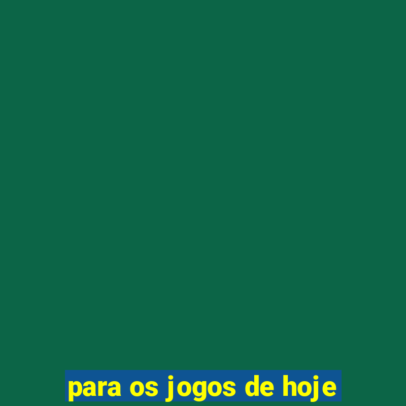 para os jogos de hoje