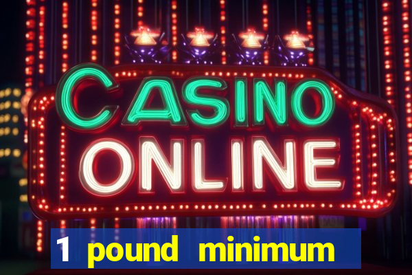 1 pound minimum deposit casino