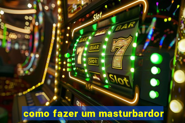 como fazer um masturbardor