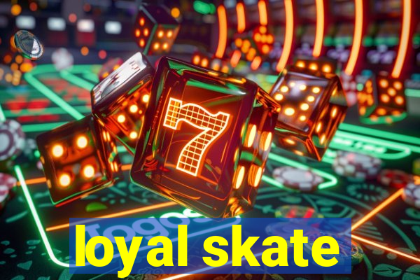 loyal skate