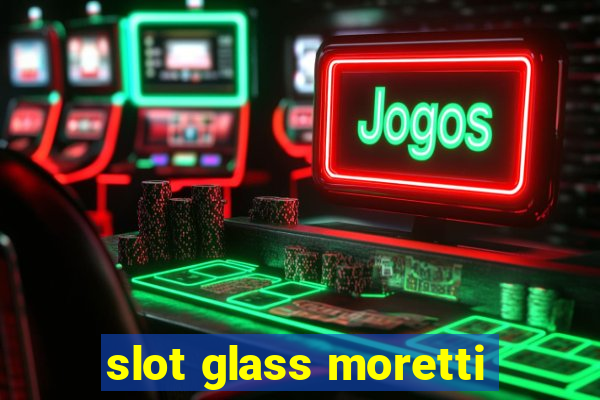 slot glass moretti