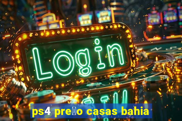 ps4 pre莽o casas bahia