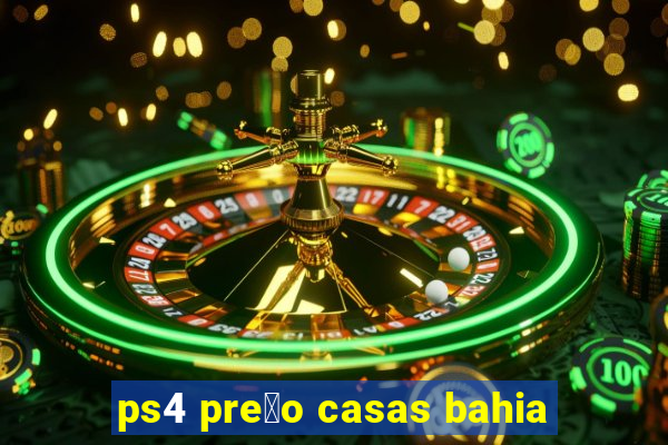 ps4 pre莽o casas bahia