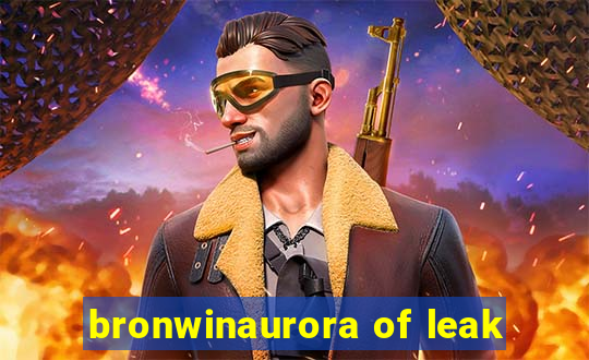 bronwinaurora of leak