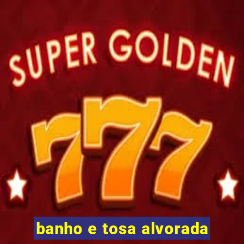 banho e tosa alvorada