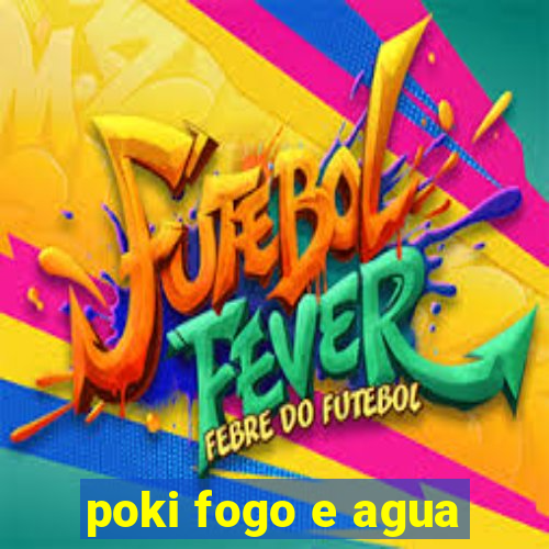 poki fogo e agua