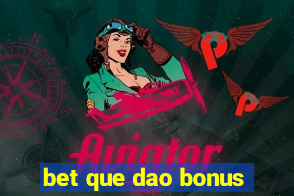 bet que dao bonus