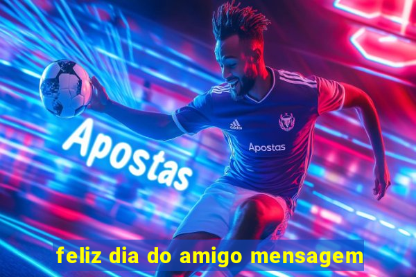 feliz dia do amigo mensagem