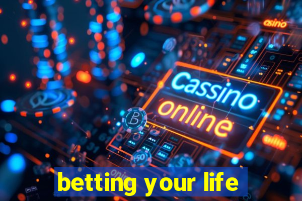 betting your life