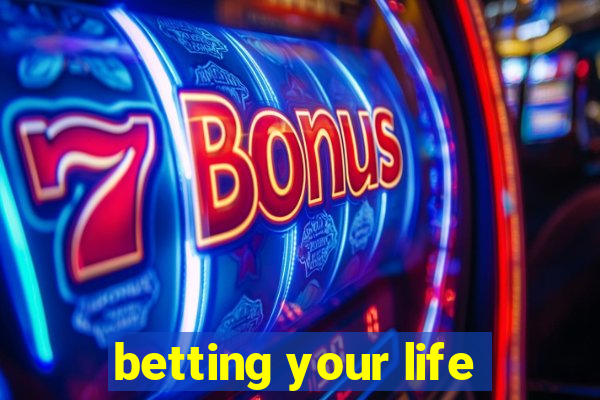 betting your life