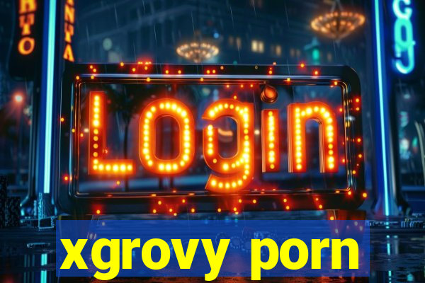 xgrovy porn