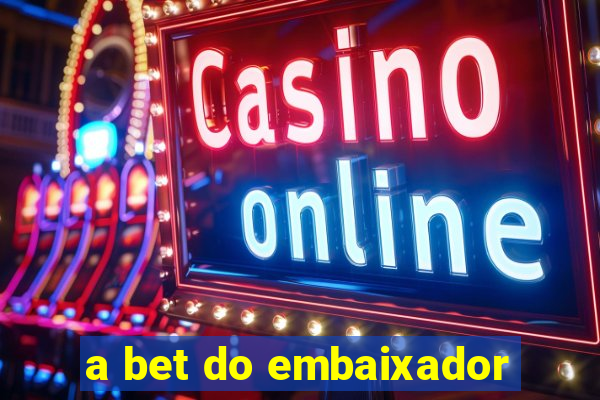 a bet do embaixador