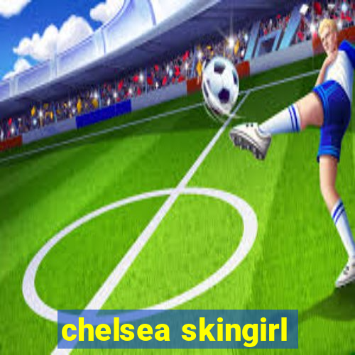 chelsea skingirl