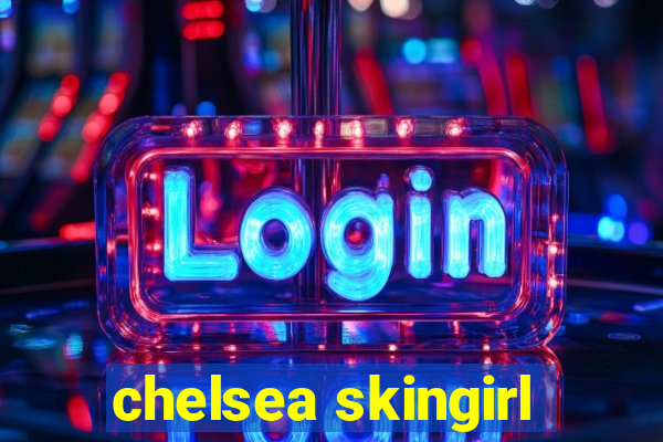 chelsea skingirl