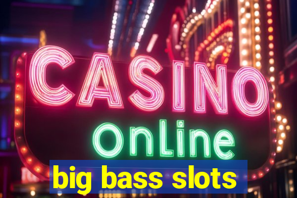 big bass slots