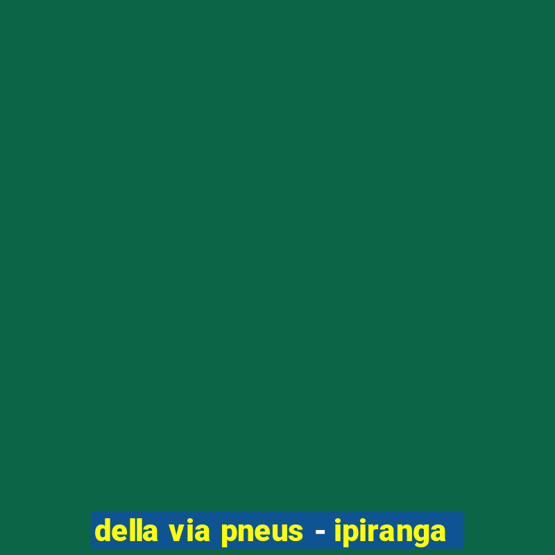 della via pneus - ipiranga