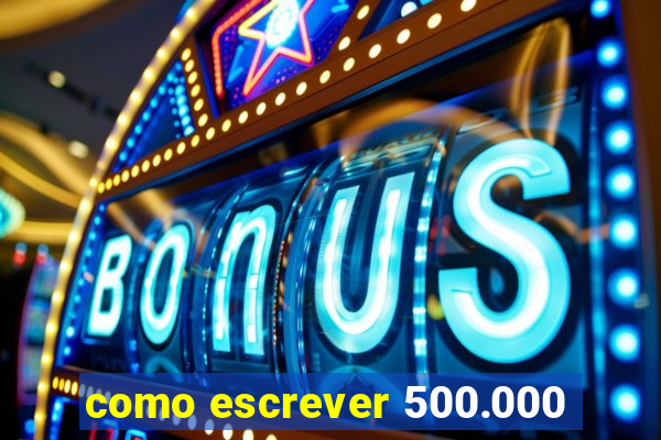 como escrever 500.000