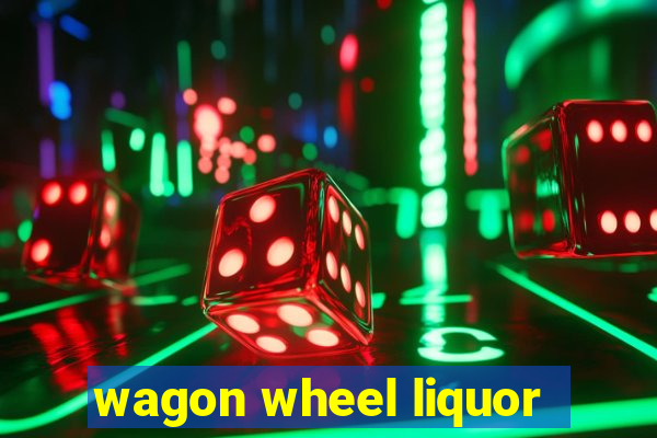 wagon wheel liquor