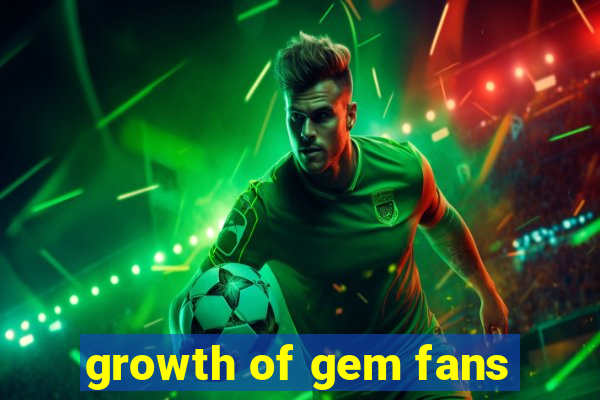 growth of gem fans