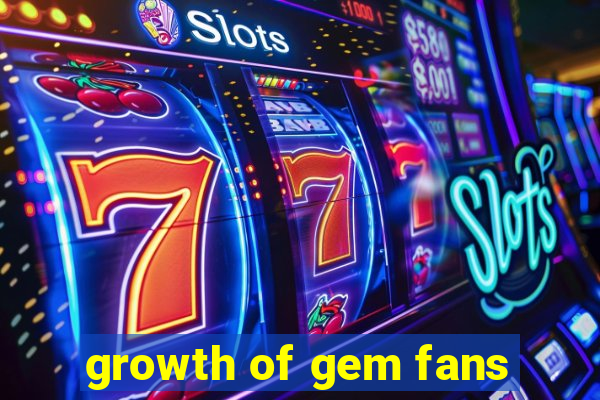 growth of gem fans