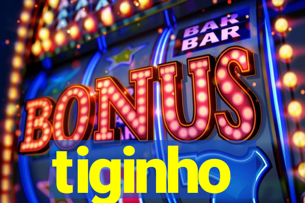 tiginho