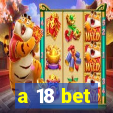 a 18 bet