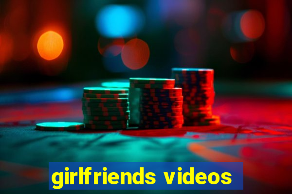 girlfriends videos