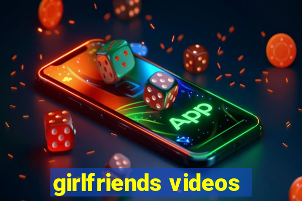 girlfriends videos