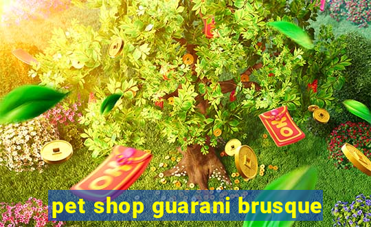 pet shop guarani brusque