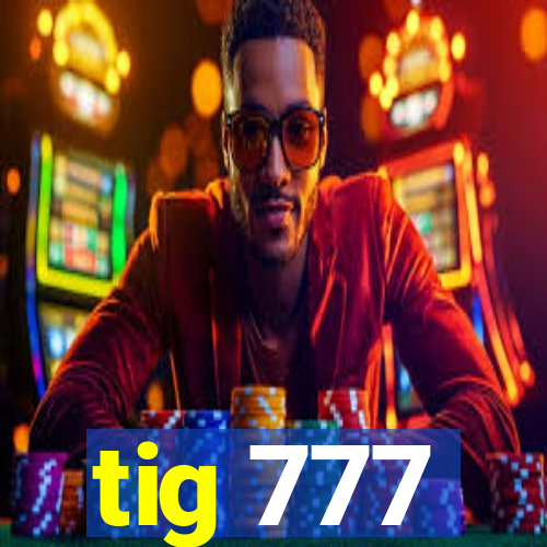 tig 777