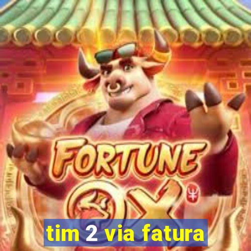 tim 2 via fatura