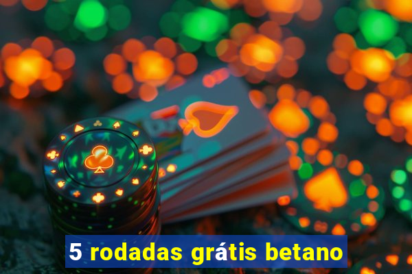 5 rodadas grátis betano