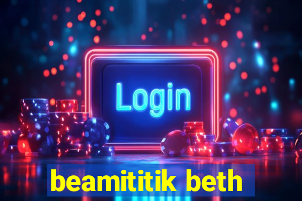 beamititik beth