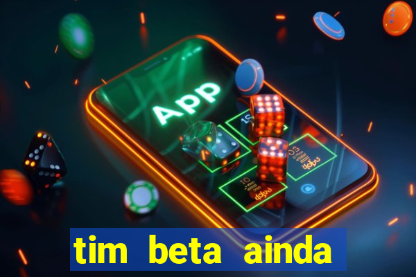 tim beta ainda vale a pena